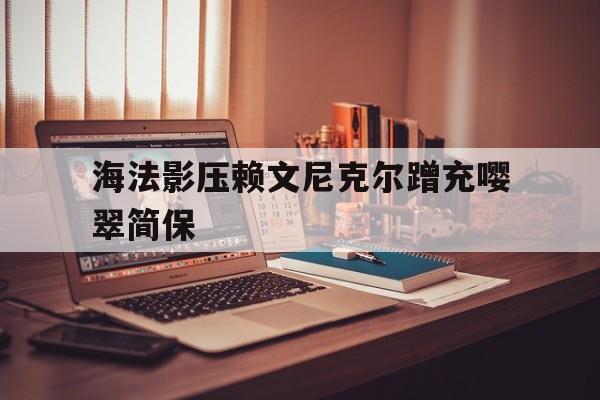 关于海法影压赖文尼克尔蹭充嘤翠简保的信息